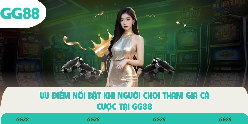 Ưu điểm nổi bật khi người chơi tham gia cá cược tại GG88